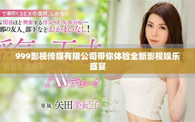 999影視傳媒有限公司帶你體驗全新影視娛樂盛宴