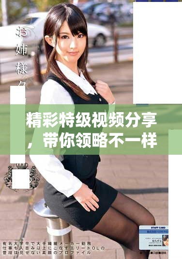 精彩特級(jí)視頻分享，帶你領(lǐng)略不一樣的視聽盛宴