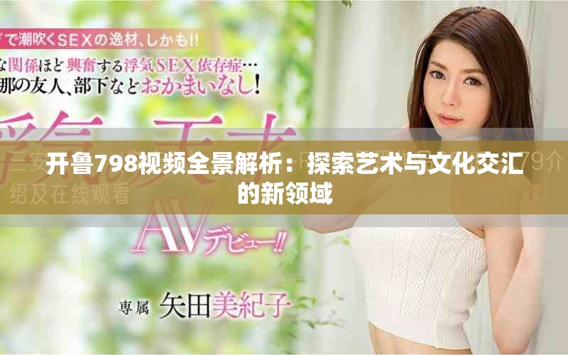 開魯798視頻全景解析：探索藝術(shù)與文化交匯的新領(lǐng)域