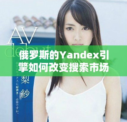 俄羅斯的Yandex引擎如何改變搜索市場格局