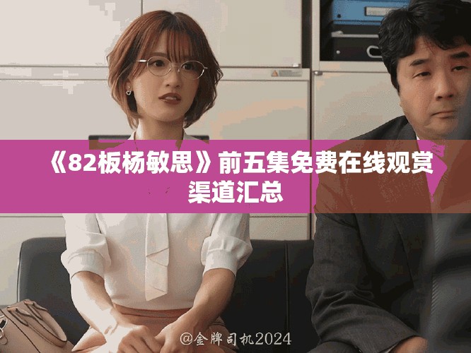 《82板楊敏思》前五集免費在線觀賞渠道匯總