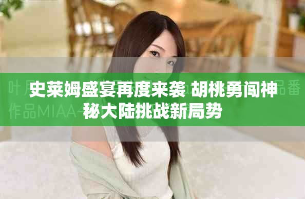 史萊姆盛宴再度來襲 胡桃勇闖神秘大陸挑戰(zhàn)新局勢