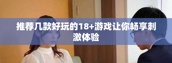 推薦幾款好玩的18+游戲讓你暢享刺激體驗