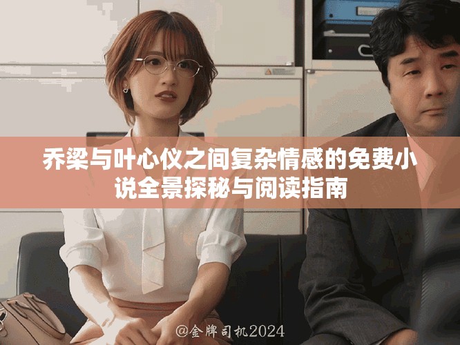 喬梁與葉心儀之間復雜情感的免費小說全景探秘與閱讀指南