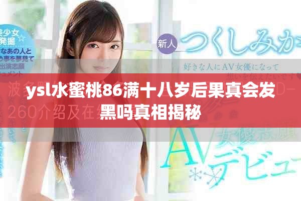 ysl水蜜桃86滿十八歲后果真會發黑嗎真相揭秘