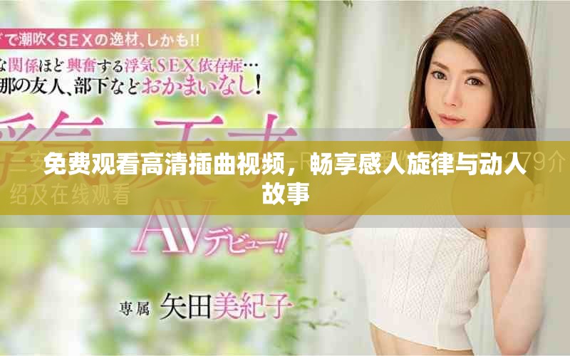 免費觀看高清插曲視頻，暢享感人旋律與動人故事