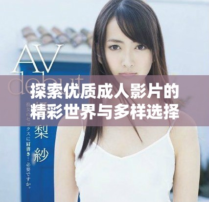 探索優(yōu)質(zhì)成人影片的精彩世界與多樣選擇